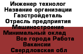 Инженер-технолог › Название организации ­ Газстройдеталь › Отрасль предприятия ­ Машиностроение › Минимальный оклад ­ 30 000 - Все города Работа » Вакансии   . Свердловская обл.,Березовский г.